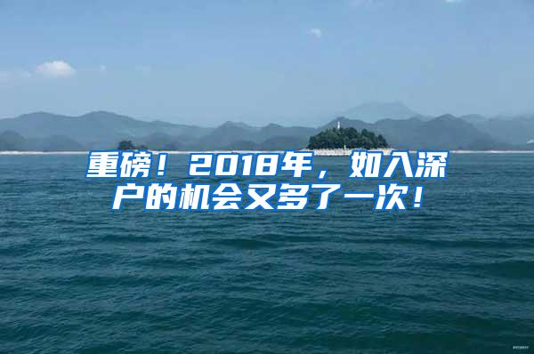 重磅！2018年，如入深户的机会又多了一次！
