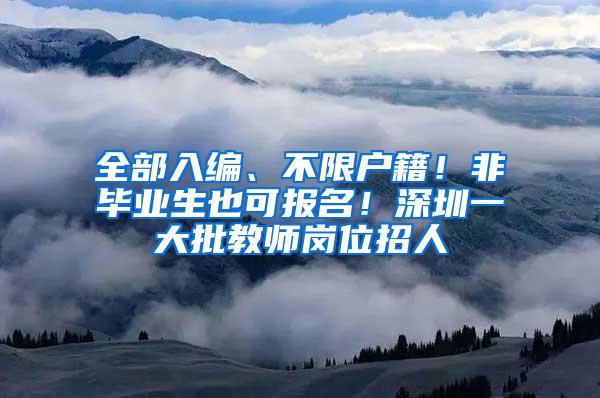 全部入编、不限户籍！非毕业生也可报名！深圳一大批教师岗位招人