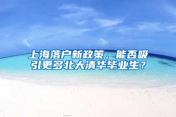 上海落户新政策，能否吸引更多北大清华毕业生？