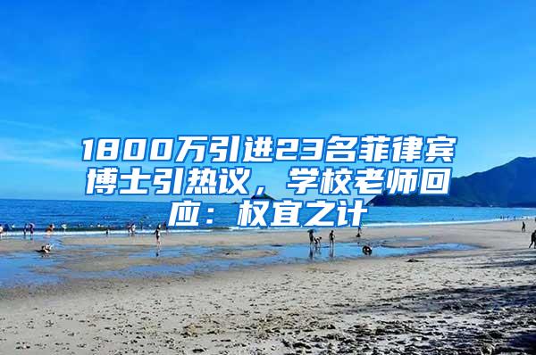 1800万引进23名菲律宾博士引热议，学校老师回应：权宜之计