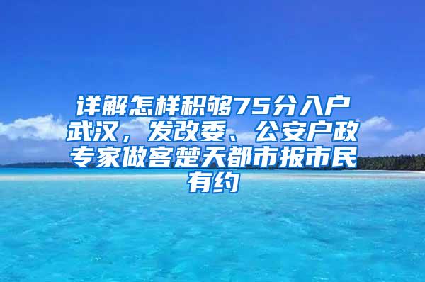 详解怎样积够75分入户武汉，发改委、公安户政专家做客楚天都市报市民有约