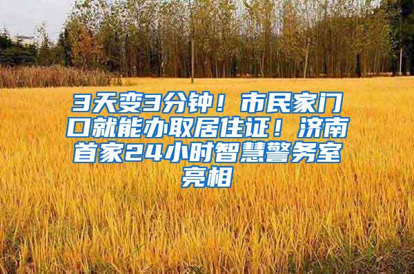 3天变3分钟！市民家门口就能办取居住证！济南首家24小时智慧警务室亮相