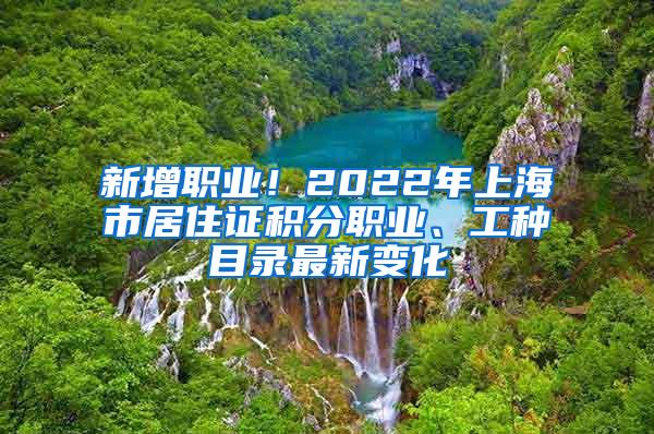 新增职业！2022年上海市居住证积分职业、工种目录最新变化