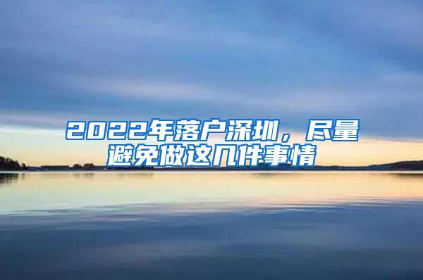 2022年落户深圳，尽量避免做这几件事情