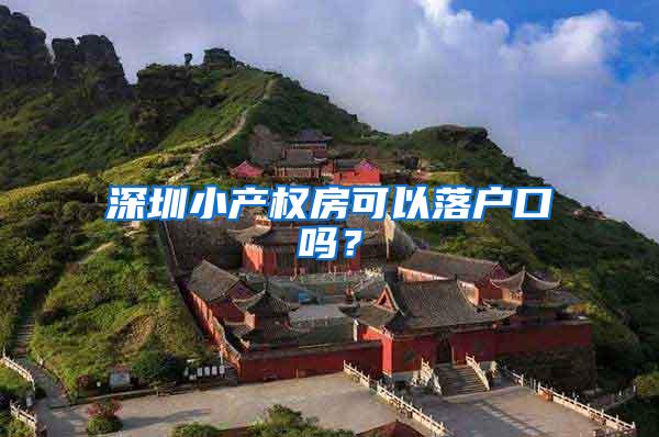 深圳小产权房可以落户口吗？