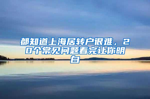 都知道上海居转户很难，20个常见问题看完让你明白