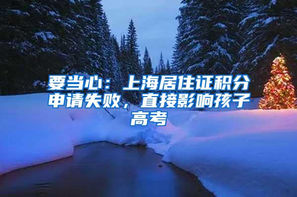 要当心：上海居住证积分申请失败，直接影响孩子高考