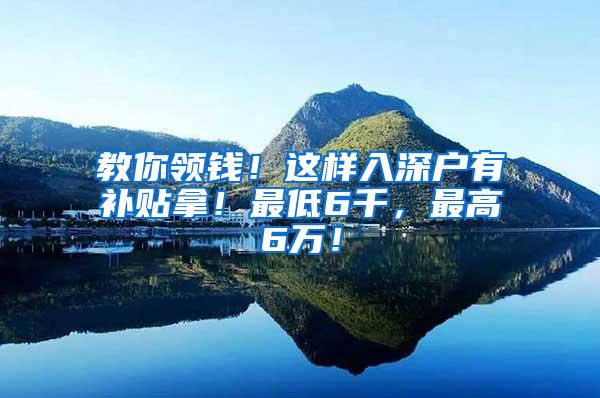 教你领钱！这样入深户有补贴拿！最低6千，最高6万！