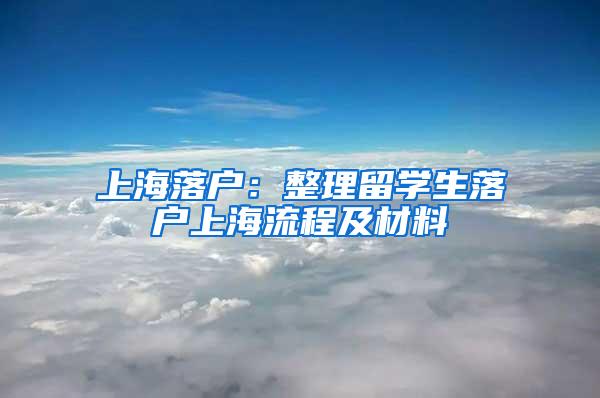 上海落户：整理留学生落户上海流程及材料