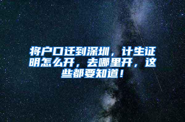 将户口迁到深圳，计生证明怎么开，去哪里开，这些都要知道！