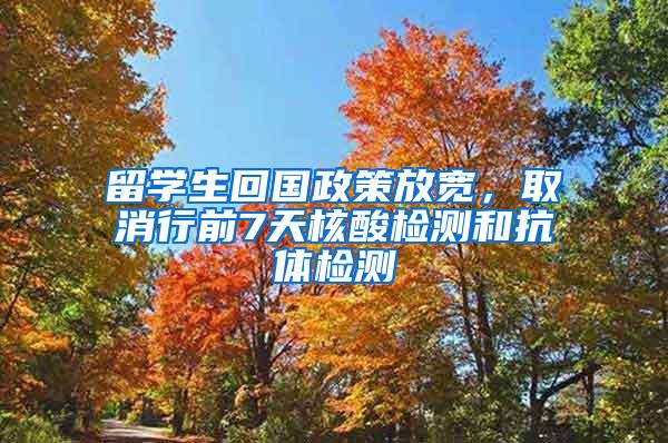 留学生回国政策放宽，取消行前7天核酸检测和抗体检测