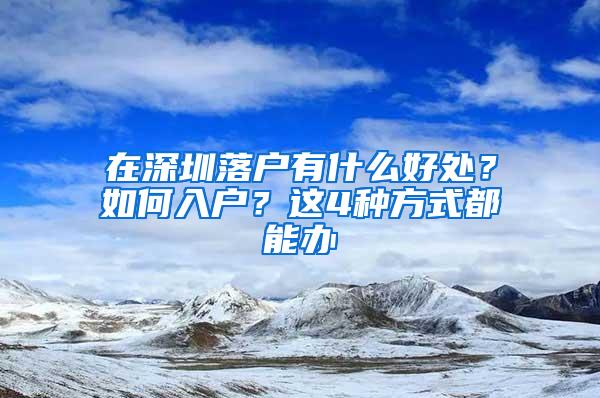 在深圳落户有什么好处？如何入户？这4种方式都能办