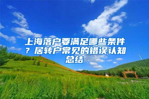 上海落户要满足哪些条件？居转户常见的错误认知总结