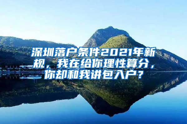 深圳落户条件2021年新规，我在给你理性算分，你却和我讲包入户？