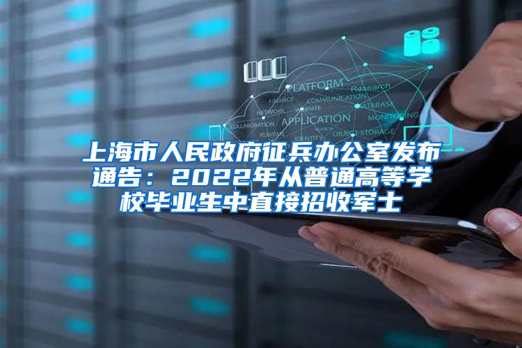上海市人民政府征兵办公室发布通告：2022年从普通高等学校毕业生中直接招收军士