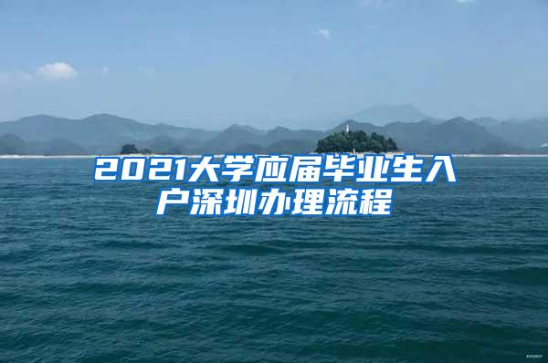 2021大学应届毕业生入户深圳办理流程