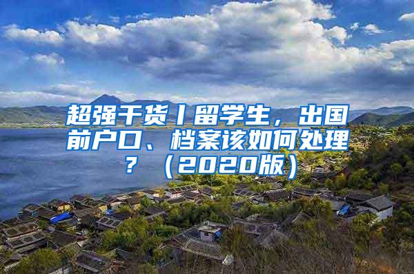超强干货丨留学生，出国前户口、档案该如何处理？（2020版）