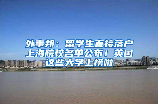 外事邦：留学生直接落户上海院校名单公布！英国这些大学上榜啦