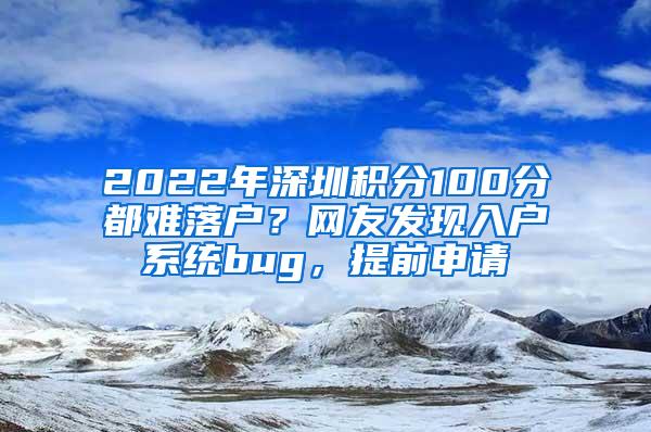 2022年深圳积分100分都难落户？网友发现入户系统bug，提前申请