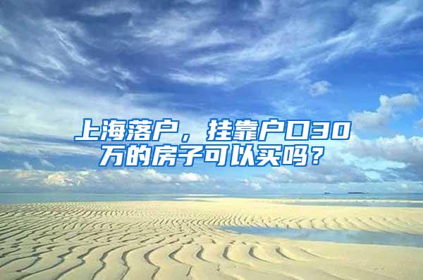 上海落户，挂靠户口30万的房子可以买吗？