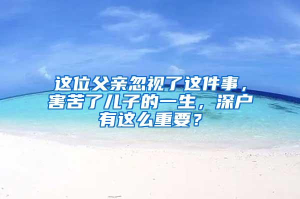这位父亲忽视了这件事，害苦了儿子的一生，深户有这么重要？
