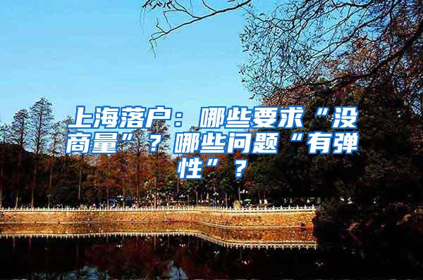 上海落户：哪些要求“没商量”？哪些问题“有弹性”？