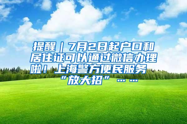 提醒｜7月2日起户口和居住证可以通过微信办理啦！上海警方便民服务“放大招”……