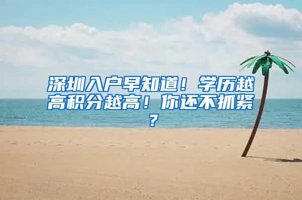深圳入户早知道！学历越高积分越高！你还不抓紧？