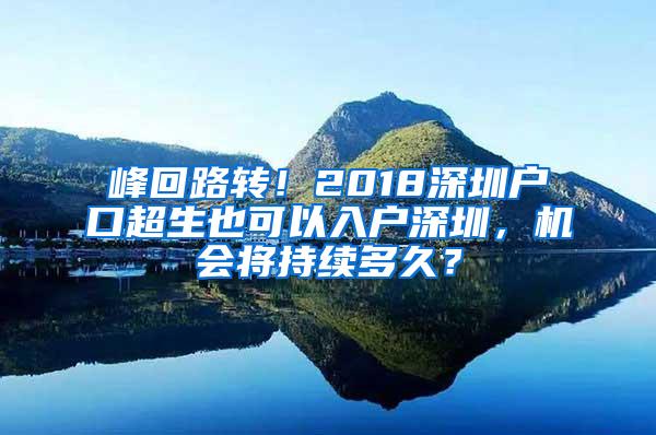 峰回路转！2018深圳户口超生也可以入户深圳，机会将持续多久？