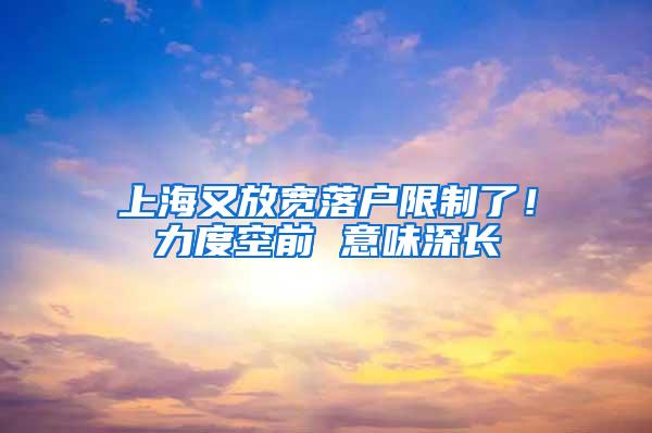 上海又放宽落户限制了！力度空前 意味深长
