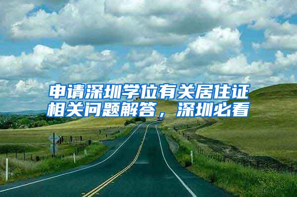 申请深圳学位有关居住证相关问题解答，深圳必看