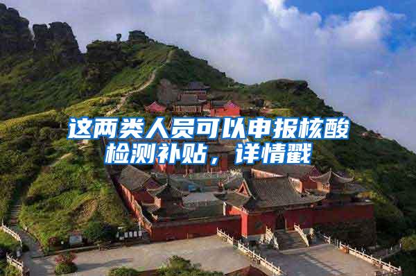 这两类人员可以申报核酸检测补贴，详情戳→