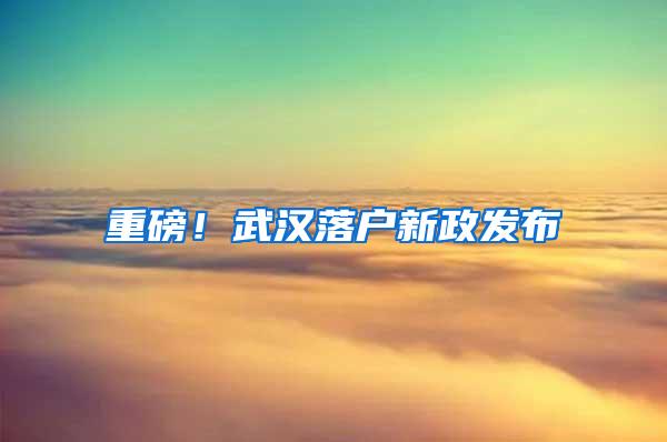 重磅！武汉落户新政发布