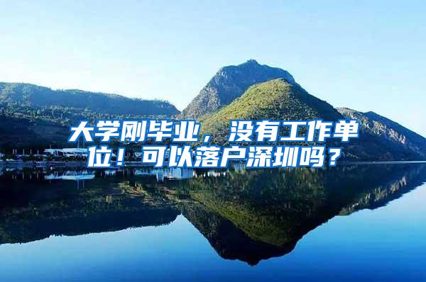 大学刚毕业，没有工作单位！可以落户深圳吗？