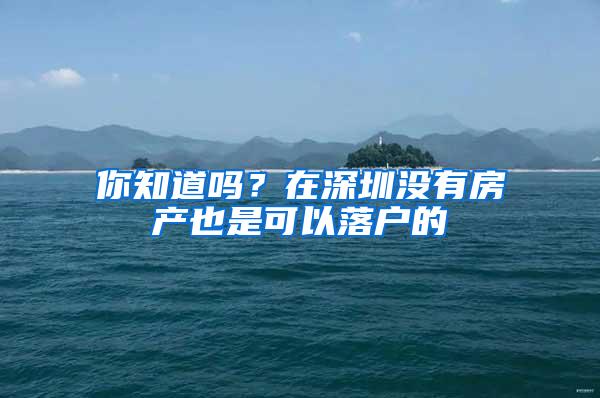 你知道吗？在深圳没有房产也是可以落户的
