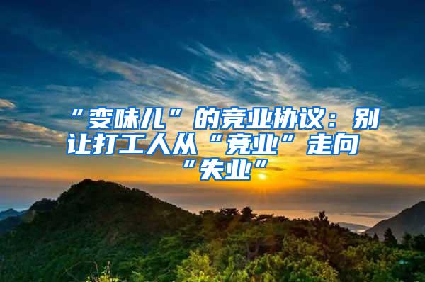 “变味儿”的竞业协议：别让打工人从“竞业”走向“失业”