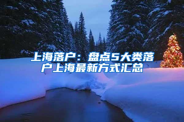 上海落户：盘点5大类落户上海最新方式汇总