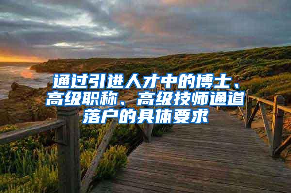 通过引进人才中的博士、高级职称、高级技师通道落户的具体要求
