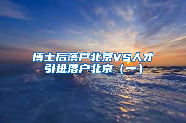博士后落户北京VS人才引进落户北京（一）