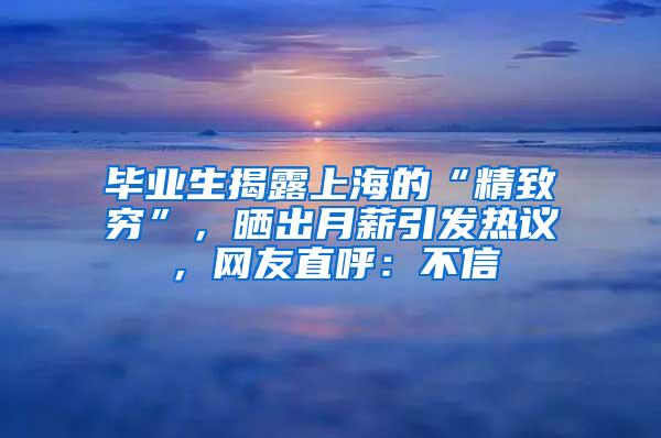 毕业生揭露上海的“精致穷”，晒出月薪引发热议，网友直呼：不信