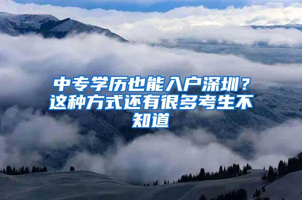 中专学历也能入户深圳？这种方式还有很多考生不知道