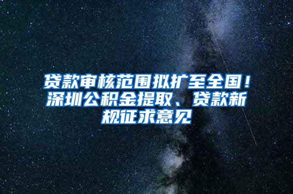 贷款审核范围拟扩至全国！深圳公积金提取、贷款新规征求意见