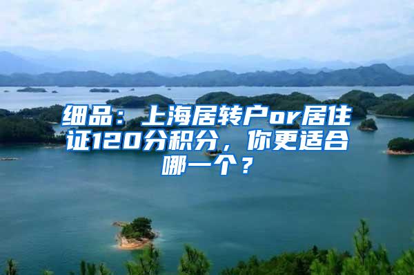 细品：上海居转户or居住证120分积分，你更适合哪一个？