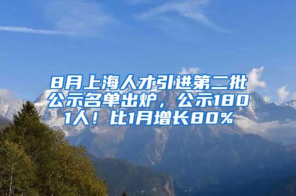 8月上海人才引进第二批公示名单出炉，公示1801人！比1月增长80%