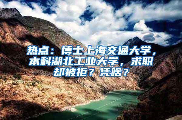 热点：博士上海交通大学，本科湖北工业大学，求职却被拒？凭啥？