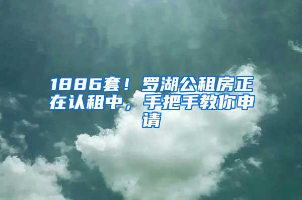 1886套！罗湖公租房正在认租中，手把手教你申请
