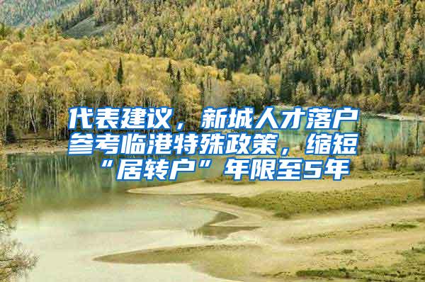 代表建议，新城人才落户参考临港特殊政策，缩短“居转户”年限至5年