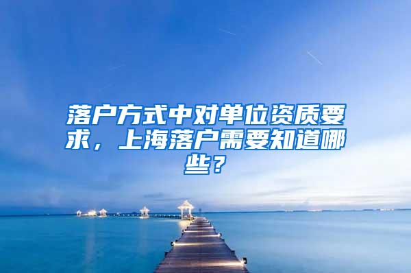 落户方式中对单位资质要求，上海落户需要知道哪些？
