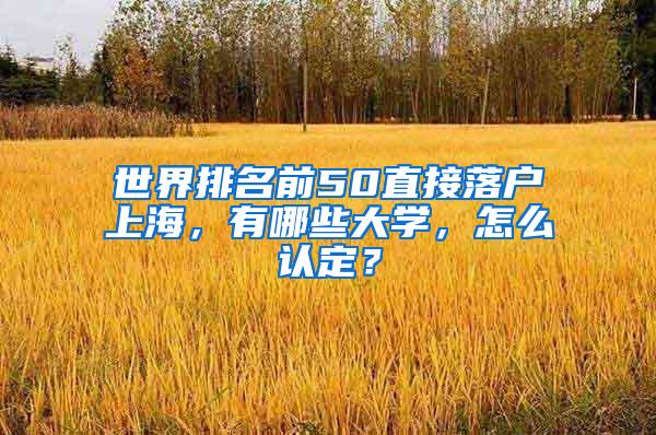 世界排名前50直接落户上海，有哪些大学，怎么认定？