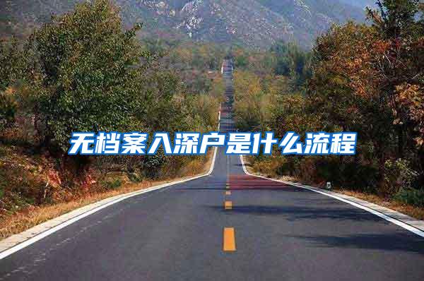 无档案入深户是什么流程